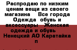 Распродаю по низким ценам вещи из своего магазина  - Все города Одежда, обувь и аксессуары » Женская одежда и обувь   . Ненецкий АО,Каратайка п.